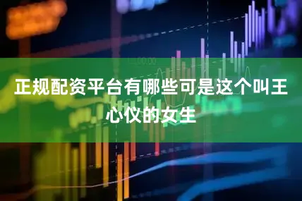 正规配资平台有哪些可是这个叫王心仪的女生