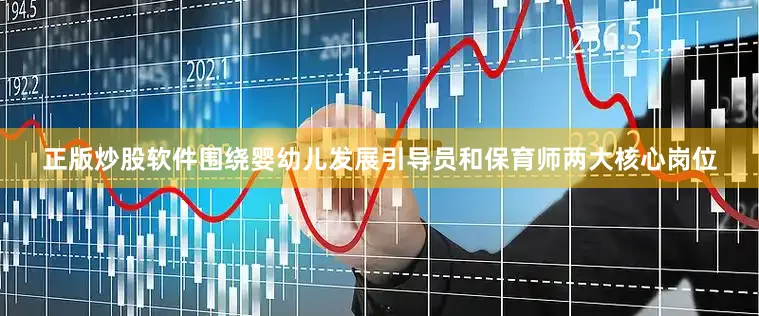 正版炒股软件围绕婴幼儿发展引导员和保育师两大核心岗位
