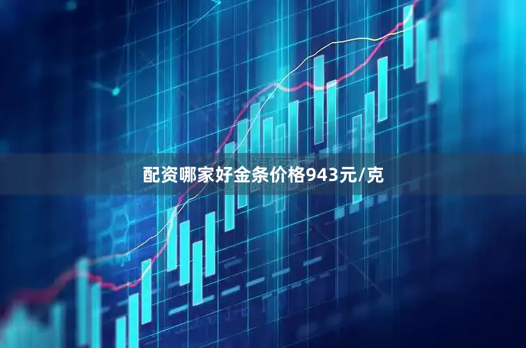 配资哪家好金条价格943元/克