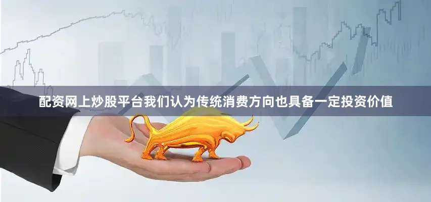 配资网上炒股平台我们认为传统消费方向也具备一定投资价值
