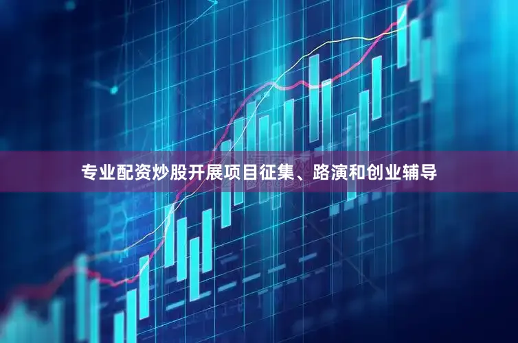 专业配资炒股开展项目征集、路演和创业辅导