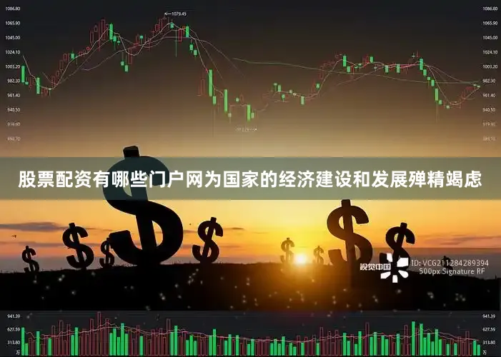 股票配资有哪些门户网为国家的经济建设和发展殚精竭虑