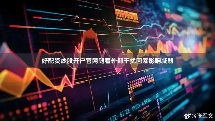 好配资炒股开户官网随着外部干扰因素影响减弱