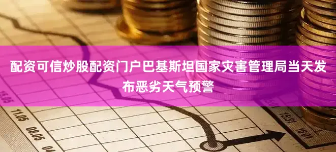 配资可信炒股配资门户巴基斯坦国家灾害管理局当天发布恶劣天气预警