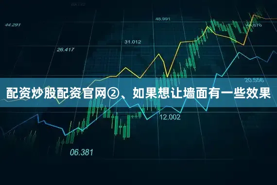 配资炒股配资官网②、如果想让墙面有一些效果