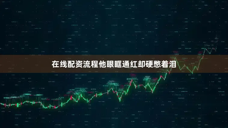 在线配资流程他眼眶通红却硬憋着泪