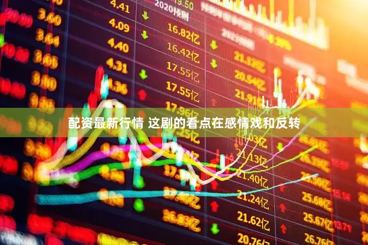 配资最新行情 这剧的看点在感情戏和反转