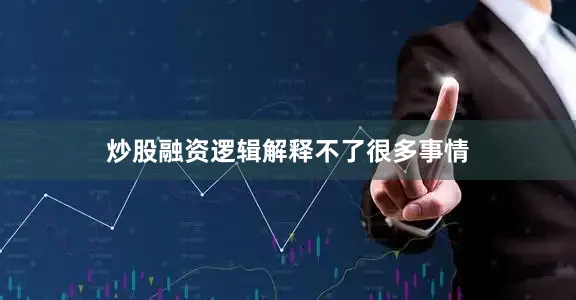 炒股融资逻辑解释不了很多事情