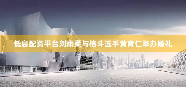 低息配资平台刘雨柔与格斗选手黄育仁举办婚礼