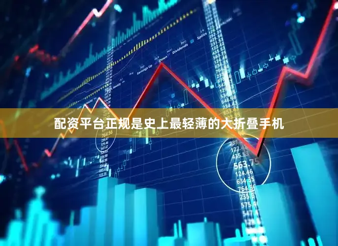 配资平台正规是史上最轻薄的大折叠手机