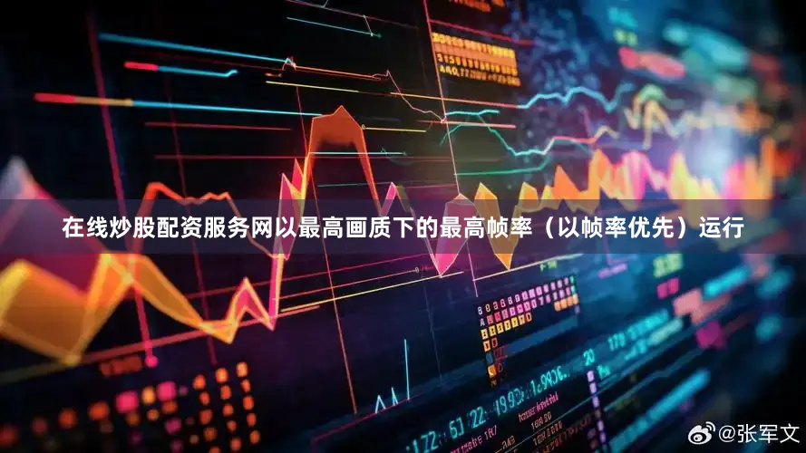 在线炒股配资服务网以最高画质下的最高帧率（以帧率优先）运行