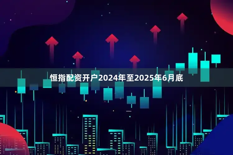 恒指配资开户2024年至2025年6月底