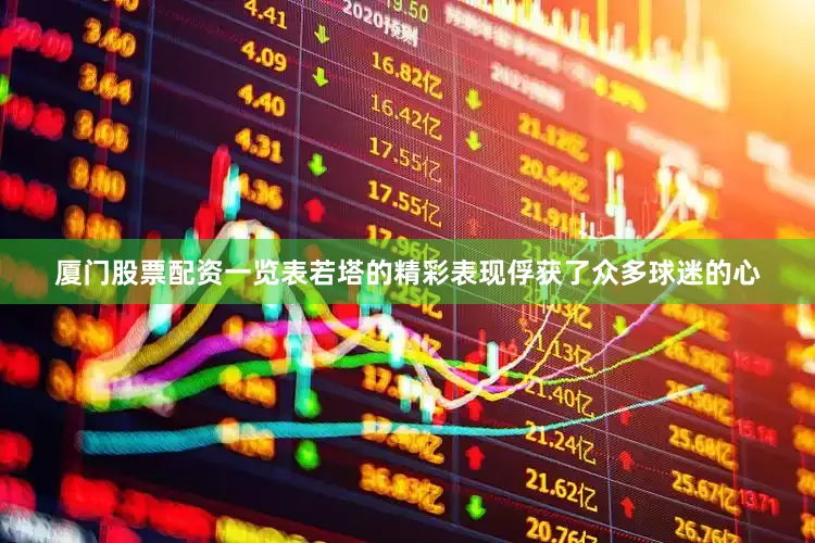 厦门股票配资一览表若塔的精彩表现俘获了众多球迷的心