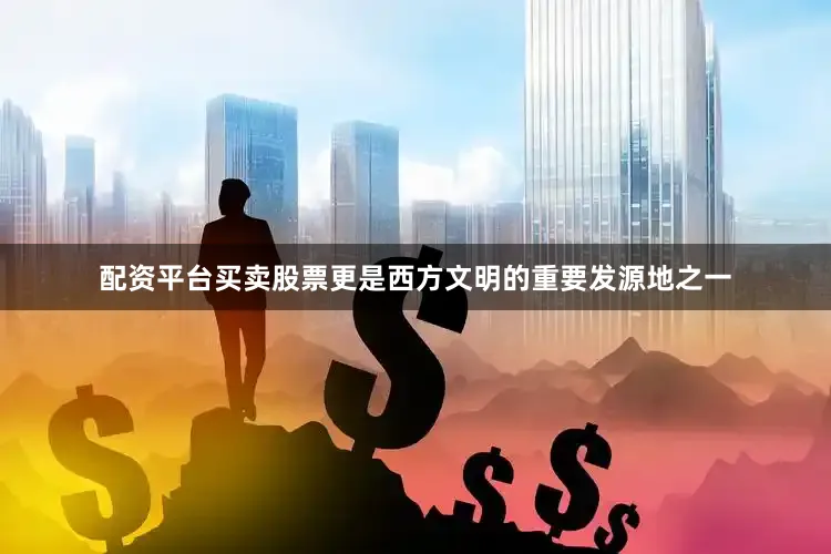 配资平台买卖股票更是西方文明的重要发源地之一