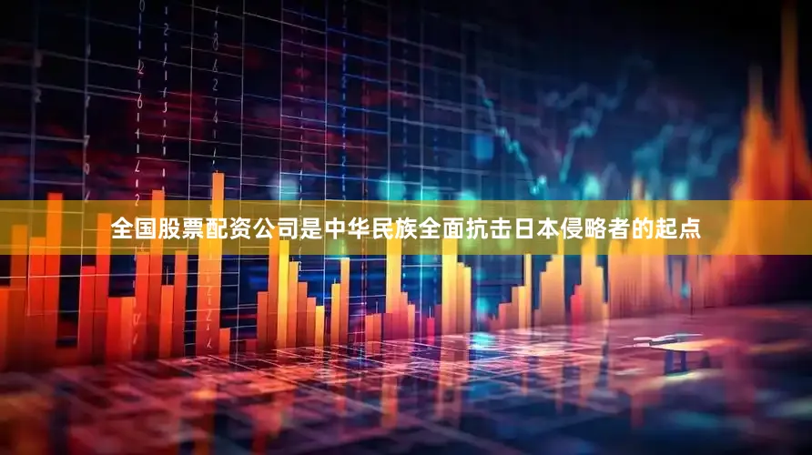 全国股票配资公司是中华民族全面抗击日本侵略者的起点