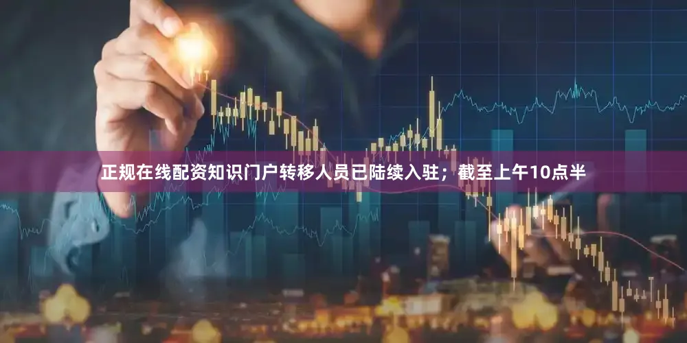 正规在线配资知识门户转移人员已陆续入驻；截至上午10点半