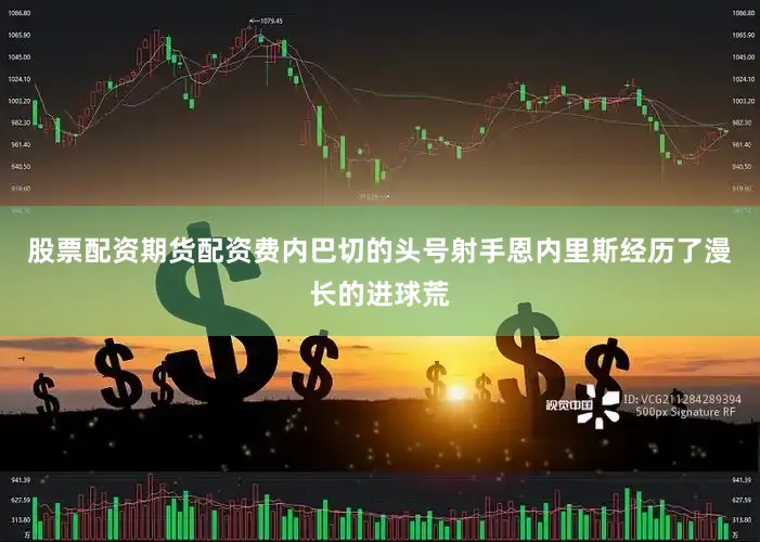 股票配资期货配资费内巴切的头号射手恩内里斯经历了漫长的进球荒