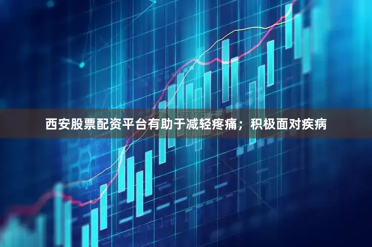 西安股票配资平台有助于减轻疼痛；积极面对疾病