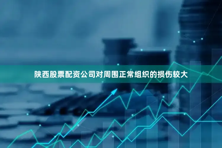 陕西股票配资公司对周围正常组织的损伤较大