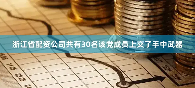 浙江省配资公司共有30名该党成员上交了手中武器