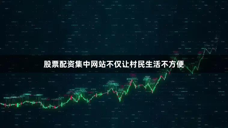股票配资集中网站不仅让村民生活不方便