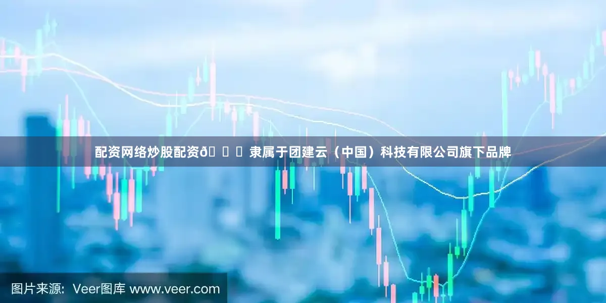 配资网络炒股配资💎隶属于团建云（中国）科技有限公司旗下品牌