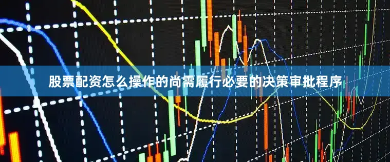 股票配资怎么操作的尚需履行必要的决策审批程序