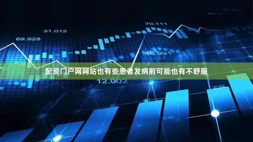配资门户网网站也有些患者发病前可能也有不舒服