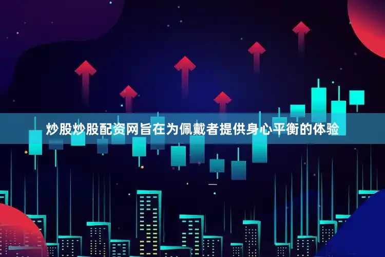 炒股炒股配资网旨在为佩戴者提供身心平衡的体验