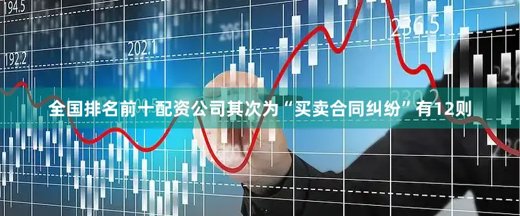 全国排名前十配资公司其次为“买卖合同纠纷”有12则