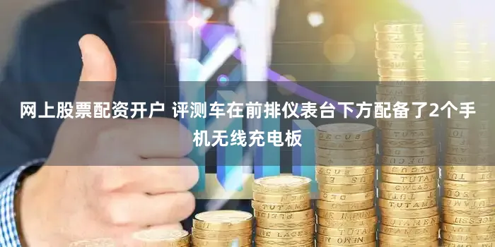 网上股票配资开户 评测车在前排仪表台下方配备了2个手机无线充电板