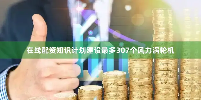 在线配资知识计划建设最多307个风力涡轮机