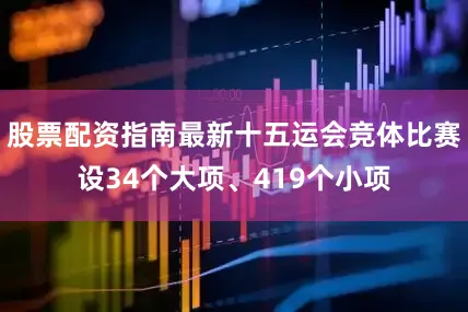 股票配资指南最新十五运会竞体比赛设34个大项、419个小项