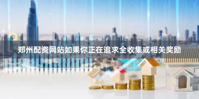 郑州配资网站如果你正在追求全收集或相关奖励