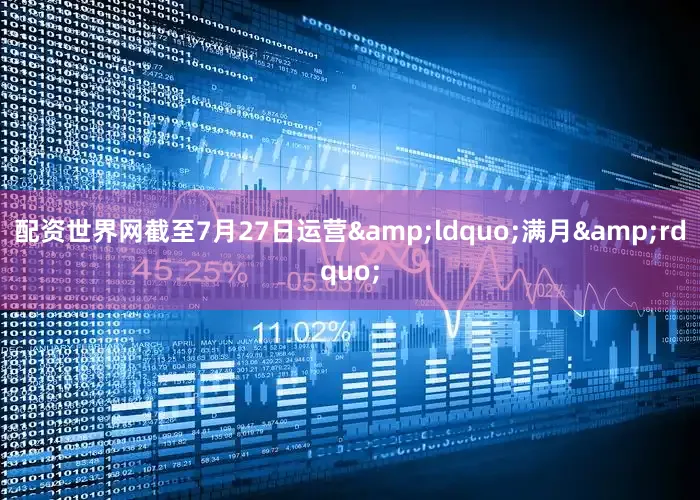 配资世界网截至7月27日运营&ldquo;满月&rdquo;